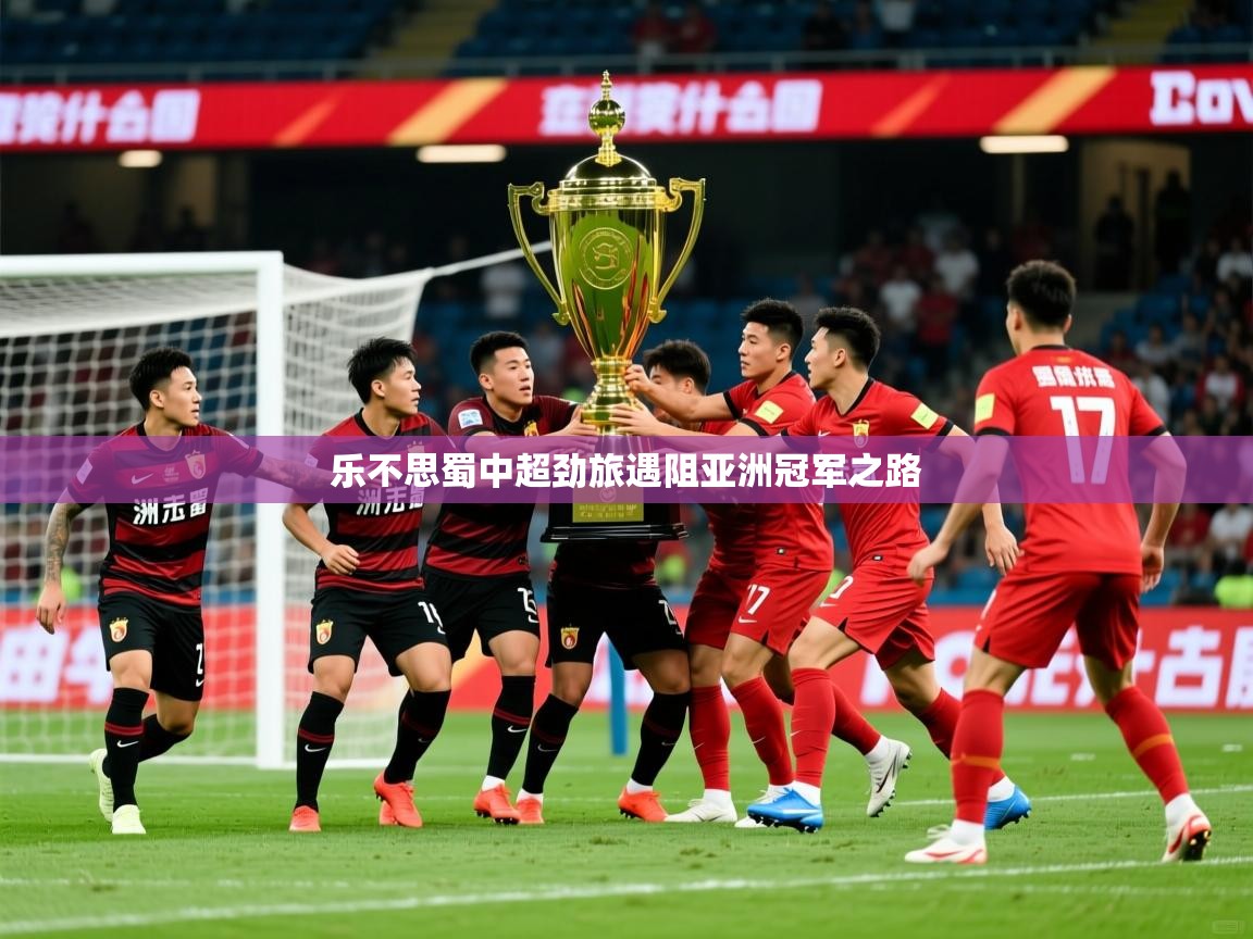 2026九游娱乐官网乐不思蜀中超劲旅遇阻亚洲冠军之路