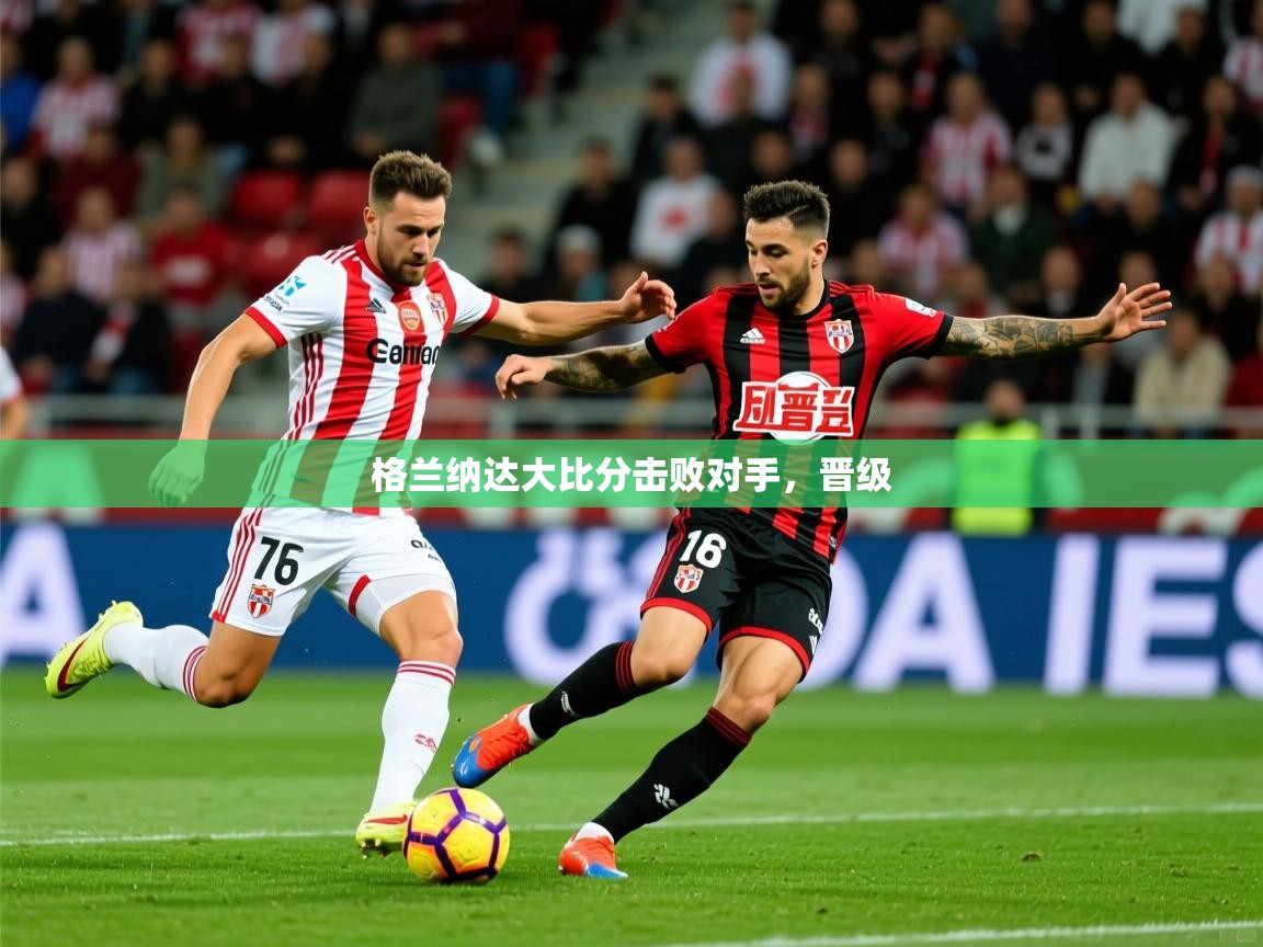 2026九游娱乐官方注册平台格兰纳达大比分击败对手，晋级